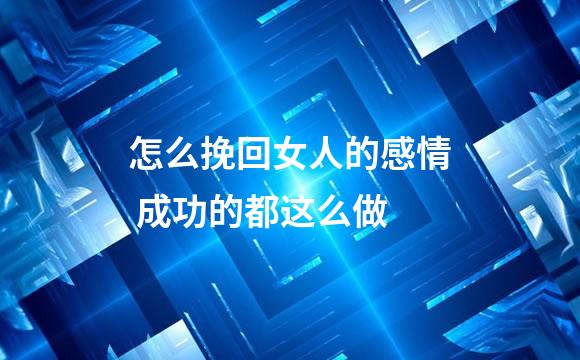 怎么挽回女人的感情 成功的都这么做